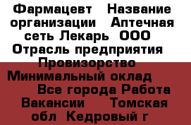 Фармацевт › Название организации ­ Аптечная сеть Лекарь, ООО › Отрасль предприятия ­ Провизорство › Минимальный оклад ­ 27 000 - Все города Работа » Вакансии   . Томская обл.,Кедровый г.